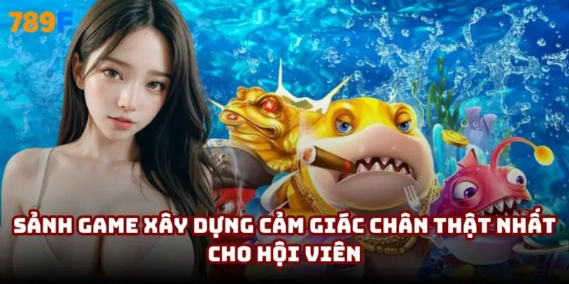 Sảnh game xây dựng cảm giác chân thật nhất cho hội viên
