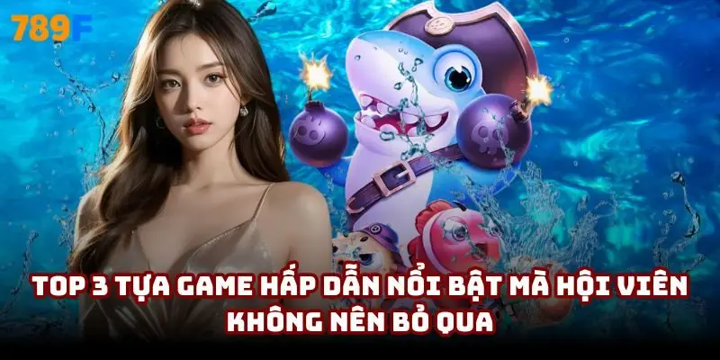 Top 3 tựa game hấp dẫn nổi bật mà hội viên không nên bỏ qua