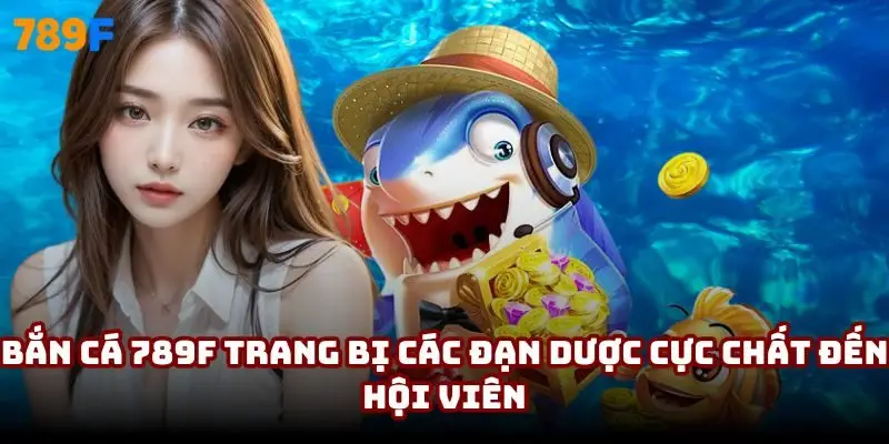 Bắn cá 789F trang bị các đạn dược cực chất đến hội viên