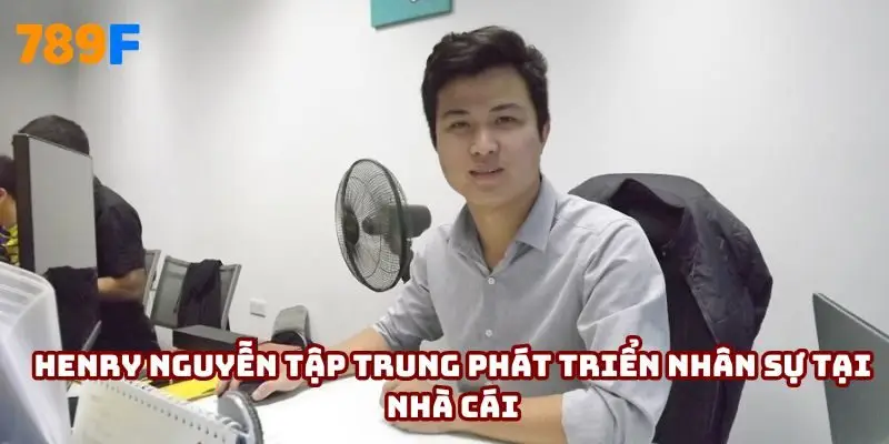 Henry Nguyễn tập trung phát triển nhân sự tại nhà cái