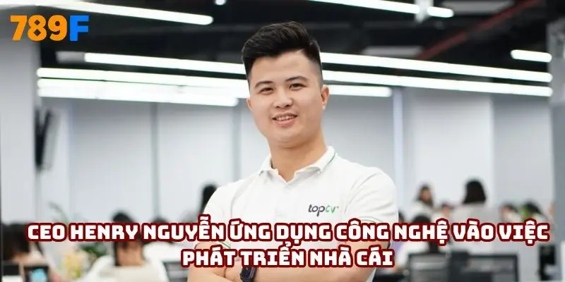 CEO Henry Nguyễn ứng dụng công nghệ vào việc phát triển nhà cái