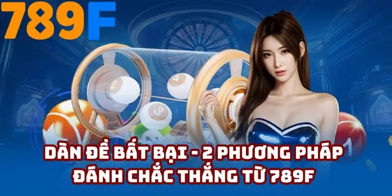 Dàn Đề Bất Bại - 2 Phương Pháp Đánh Chắc Thắng Từ 789F