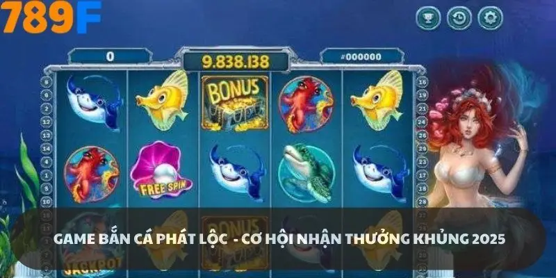 Game bắn cá phát lộc - Cơ hội đổi thưởng 1 lần trong đời