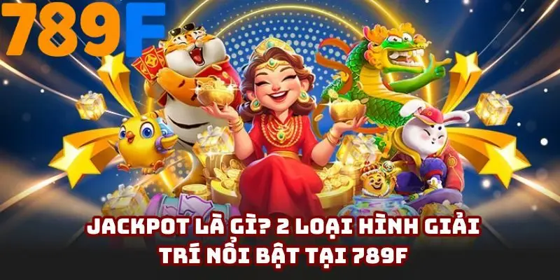 Jackpot là gì? 2 loại hình giải trí nổi bật tại 789F