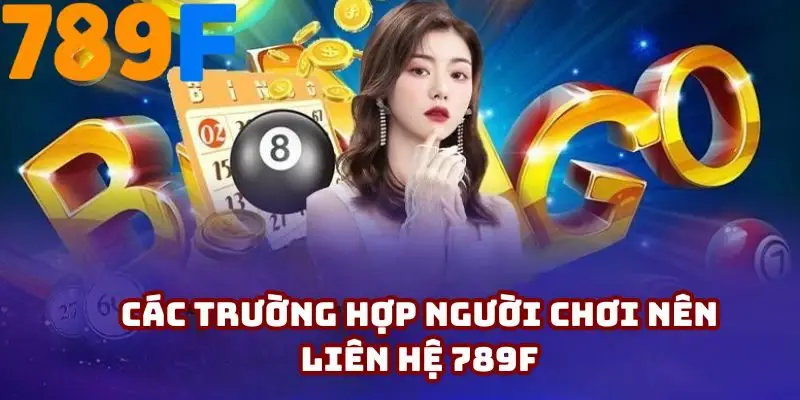 Những tình huống thành viên nên liên hệ 789F