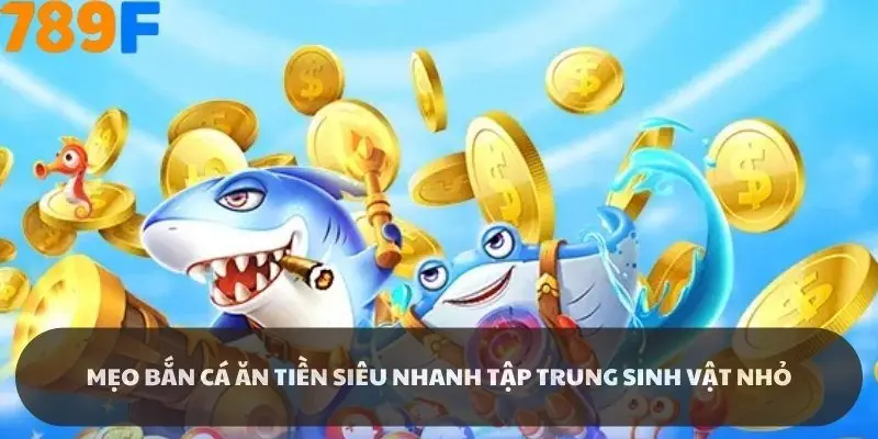 Mẹo bắn cá ăn tiền siêu nhanh nên tập trung sinh vật nhỏ