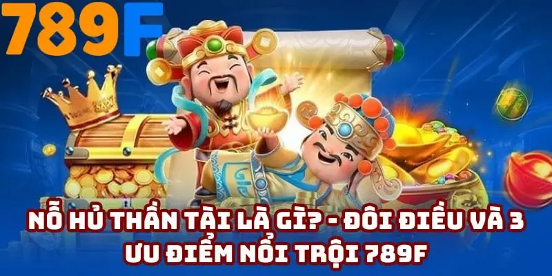 Nỗ hủ thần tài là gì? - Đôi điều và 3 ưu điểm nổi trội 789F