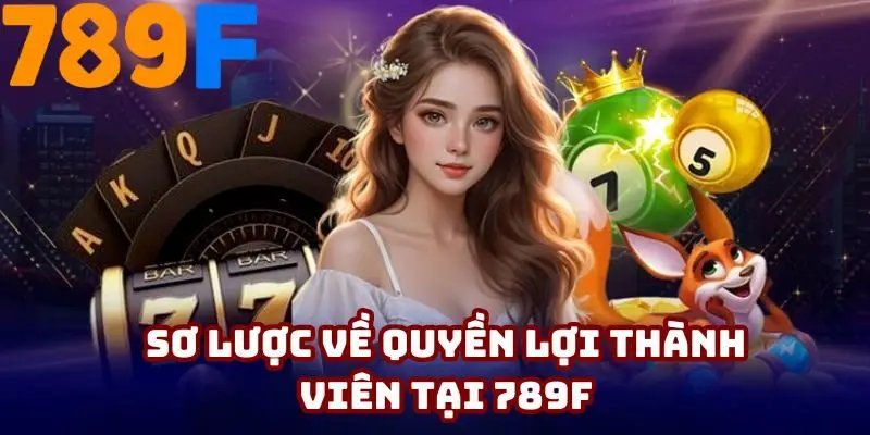 Đôi điều về quyền lợi thành viên tại 789F
