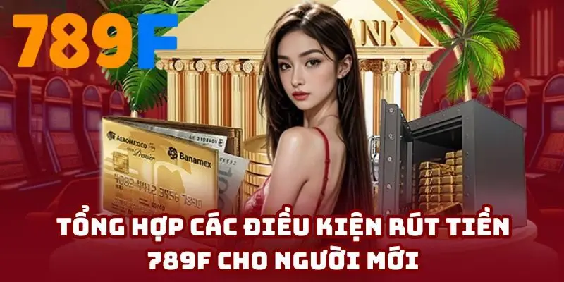 Những điều kiện rút tiền 789F cơ bản cho tân binh