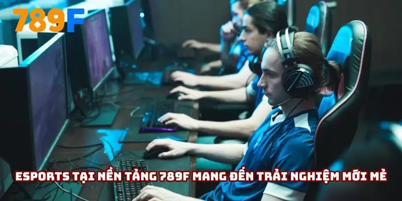 Esports tại nền tảng 789F mang đến trải nghiệm mới mẻ